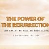 The Power of the Resurrection (In Christ We Will Be Made Alive) 1Corinthians 15:12-34