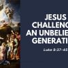 Jesus Challenges an Unbelieving Generation, Luke 9:37-45