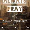 ALWAYS PRAY AND NOT GIVE UP