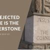 The Rejected Stone is the Cornerstone | Luke 20:9-19