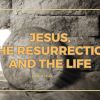 Jesus, the Resurrection and the Life | John 11:17-44