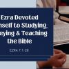 Ezra Devoted Himself to Studying, Obeying and Teaching the Bible | Ezra 7:1-28